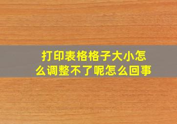 打印表格格子大小怎么调整不了呢怎么回事