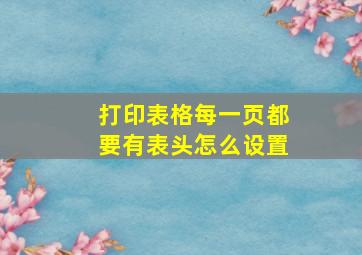 打印表格每一页都要有表头怎么设置