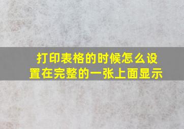 打印表格的时候怎么设置在完整的一张上面显示