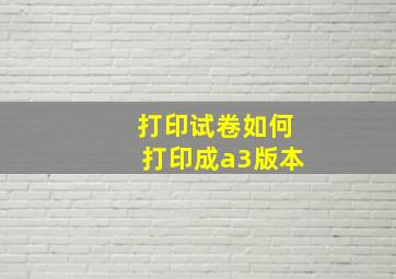 打印试卷如何打印成a3版本