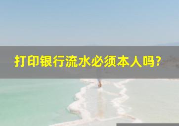 打印银行流水必须本人吗?