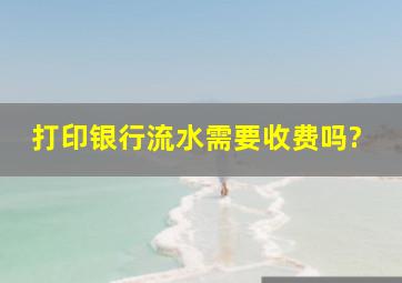 打印银行流水需要收费吗?