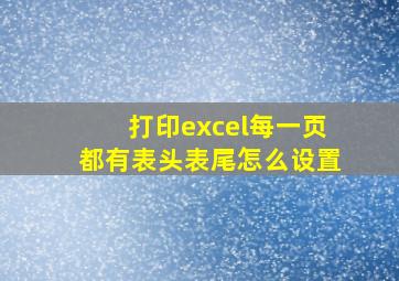 打印excel每一页都有表头表尾怎么设置