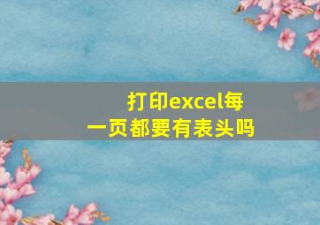 打印excel每一页都要有表头吗