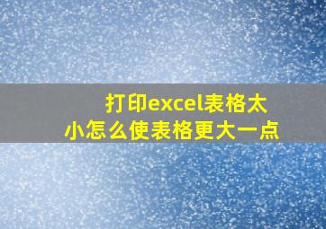 打印excel表格太小怎么使表格更大一点