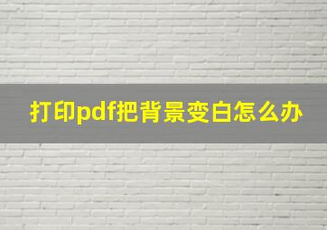 打印pdf把背景变白怎么办