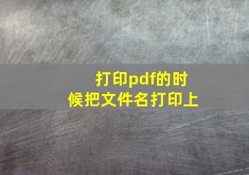 打印pdf的时候把文件名打印上