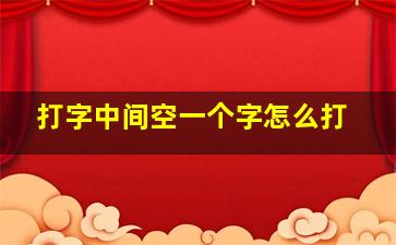 打字中间空一个字怎么打