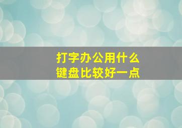 打字办公用什么键盘比较好一点