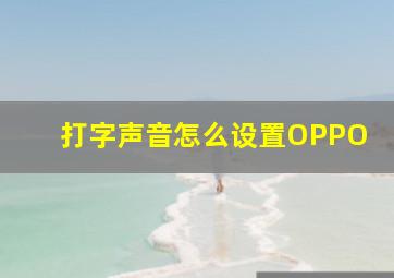 打字声音怎么设置OPPO