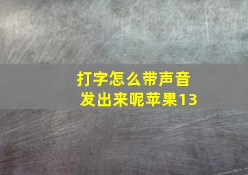 打字怎么带声音发出来呢苹果13