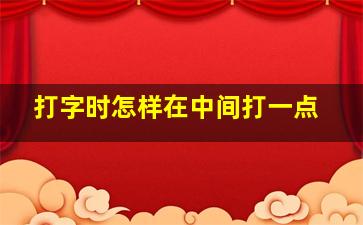 打字时怎样在中间打一点