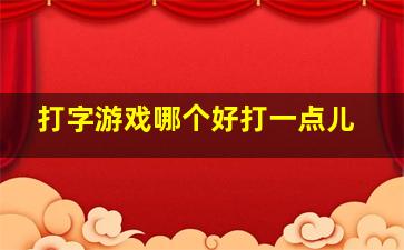 打字游戏哪个好打一点儿