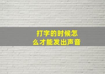 打字的时候怎么才能发出声音