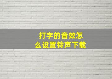 打字的音效怎么设置铃声下载