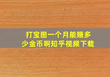 打宝图一个月能赚多少金币啊知乎视频下载