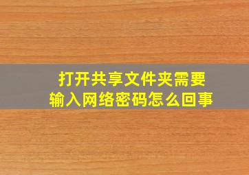 打开共享文件夹需要输入网络密码怎么回事