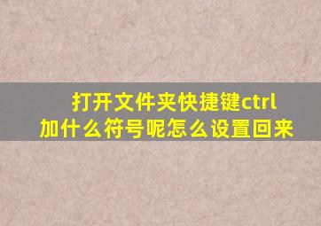 打开文件夹快捷键ctrl加什么符号呢怎么设置回来