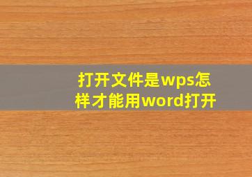 打开文件是wps怎样才能用word打开