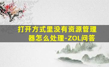 打开方式里没有资源管理器怎么处理-ZOL问答