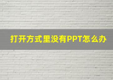 打开方式里没有PPT怎么办