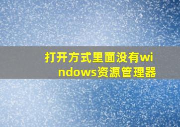 打开方式里面没有windows资源管理器