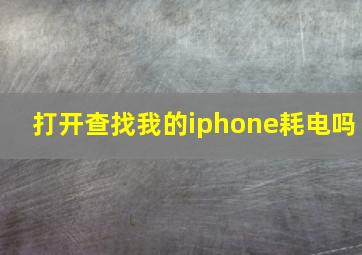 打开查找我的iphone耗电吗