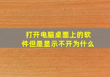 打开电脑桌面上的软件但是显示不开为什么