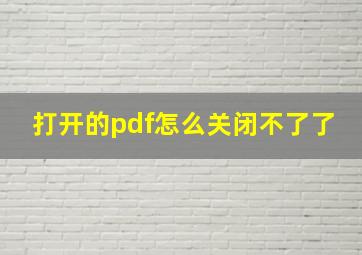 打开的pdf怎么关闭不了了