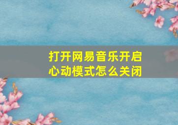 打开网易音乐开启心动模式怎么关闭