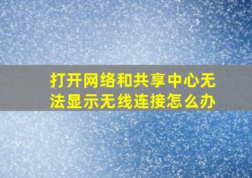 打开网络和共享中心无法显示无线连接怎么办