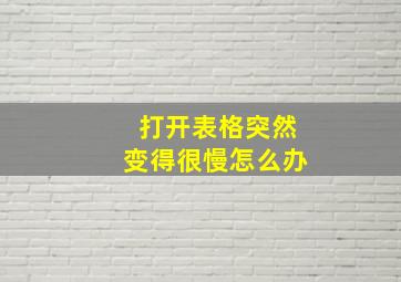 打开表格突然变得很慢怎么办