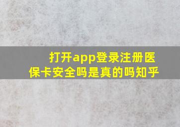 打开app登录注册医保卡安全吗是真的吗知乎