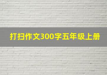 打扫作文300字五年级上册