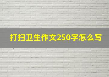 打扫卫生作文250字怎么写