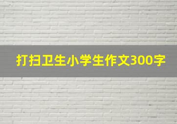 打扫卫生小学生作文300字