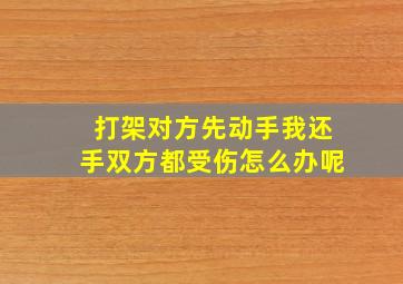 打架对方先动手我还手双方都受伤怎么办呢