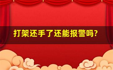 打架还手了还能报警吗?