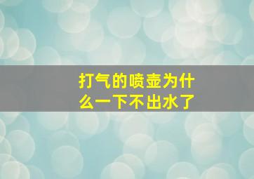 打气的喷壶为什么一下不出水了