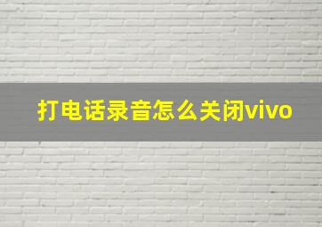 打电话录音怎么关闭vivo