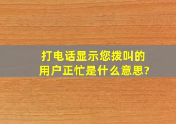 打电话显示您拨叫的用户正忙是什么意思?