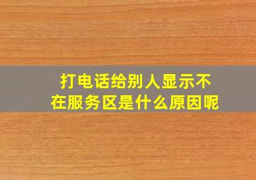 打电话给别人显示不在服务区是什么原因呢