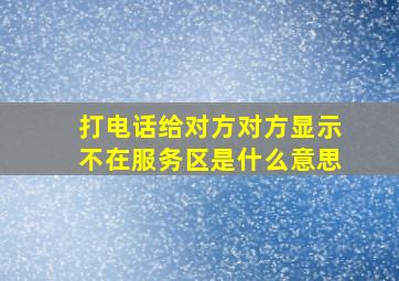 打电话给对方对方显示不在服务区是什么意思