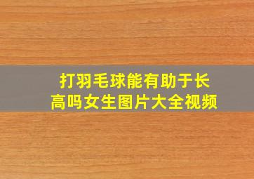 打羽毛球能有助于长高吗女生图片大全视频