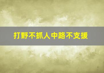 打野不抓人中路不支援