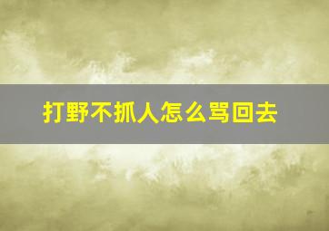 打野不抓人怎么骂回去