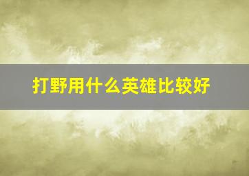 打野用什么英雄比较好