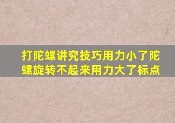 打陀螺讲究技巧用力小了陀螺旋转不起来用力大了标点