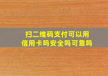 扫二维码支付可以用信用卡吗安全吗可靠吗