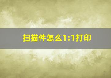 扫描件怎么1:1打印